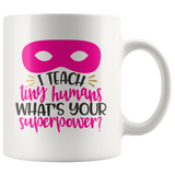 I TEACH Tiny Humans WHAT'S YOUR SUPERPOWER? 11oz COFFEE MUG - J & S Graphics