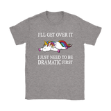 I'll Get Over it...I Just Need to be DRAMATIC First T-SHIRT, Men's Women's and Kids