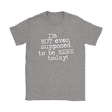 I'm Not Even Supposed to be Here Today Women's T-Shirt