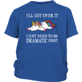 I'll Get Over it...I Just Need to be DRAMATIC First T-SHIRT, Men's Women's and Kids