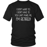 I DON'T WANT TO, I DON'T HAVE TO, YOU CAN'T MAKE ME, I'M RETIRED! Unisex T-Shirt - J & S Graphics