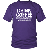 DRINK COFFEE Do Stupid Things Faster with More Energy Unisex T-Shirt - J & S Graphics