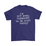 I'm Not Even Supposed to be Here Today Men's T-Shirt