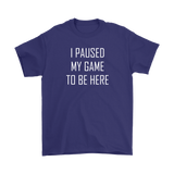 I Paused My Game to be Here, Gamer T-Shirt