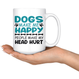Dogs Make Me Happy, People Make My Head Hurt COFFEE MUG 11oz or 15oz