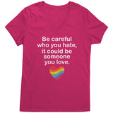 Be Careful Who You Hate, It May Be Someone You Love Women's V-Neck Shirt