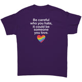 Be Careful Who You Hate, It May Be Someone You Love Unisex T-Shirt