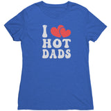 I LOVE HOT DADS Women's Triblend T-Shirt I Heart Hot Dads