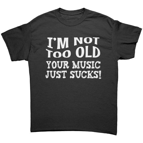 I'm Not Old, Your Music Just Sucks Unisex T-Shirt