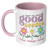 When We Plant Good Seeds, Good Things Grow 11oz Coffee Mug