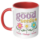 When We Plant Good Seeds, Good Things Grow 11oz Coffee Mug