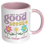 When We Plant Good Seeds, Good Things Grow 11oz Coffee Mug