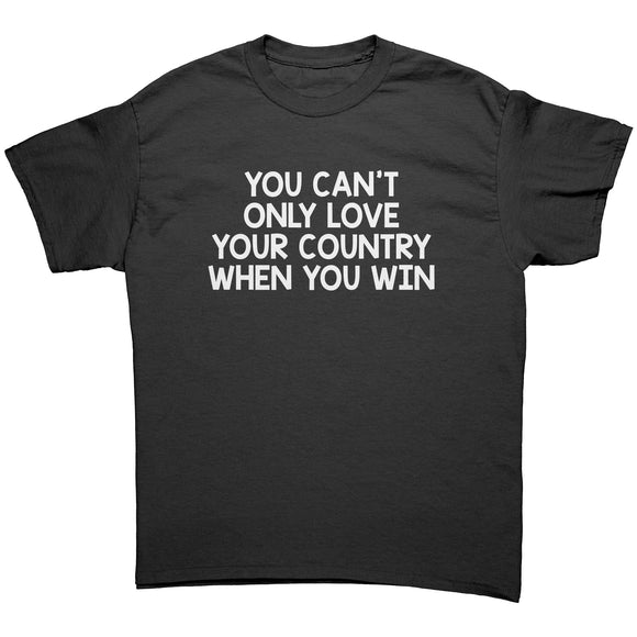 You Can’t Only Love Your Country When You Win UNISEX T-SHIRT