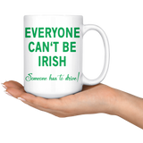 Everyone Can't Be IRISH - Someone Has to Drive! 11oz or 15oz COFFEE MUG