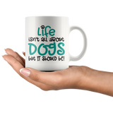 Life isn't all about Dogs, but it should be! Coffee Mug 11oz or 15oz