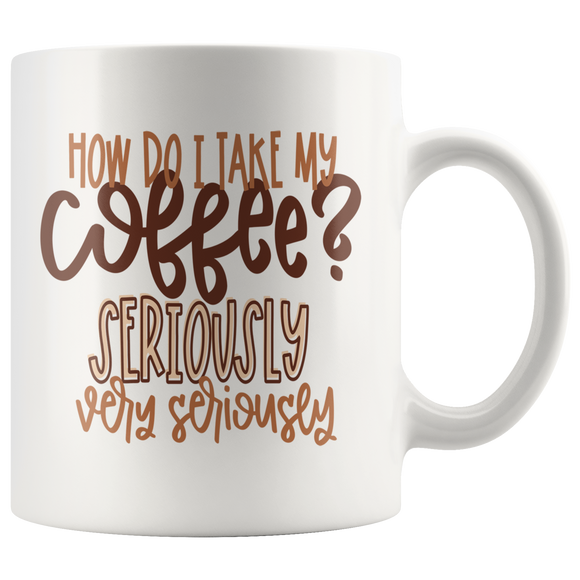 I Take My Coffee Very Seriously 11oz or 15oz COFFEE MUG