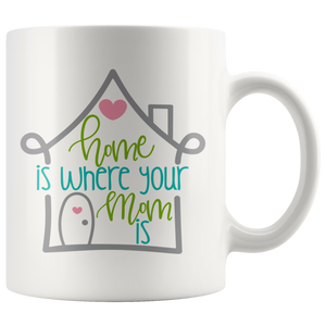 Home is Where Your Mom is COFFEE MUG 11oz or 15oz