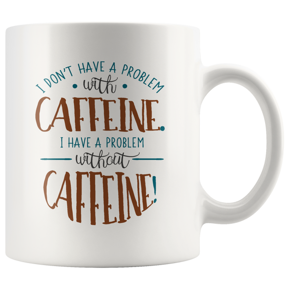 I Don't Have a Problem with Caffeine 11oz Coffee Mug - J & S Graphics