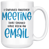 Survived another Meeting that Could have been an Email 11oz or 15oz COFFEE MUG