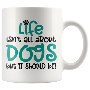 Life isn't all about Dogs, but it should be! Coffee Mug 11oz or 15oz