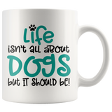 Life isn't all about Dogs, but it should be! Coffee Mug 11oz or 15oz