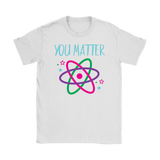 YOU MATTER Funny Science Women's T-Shirt