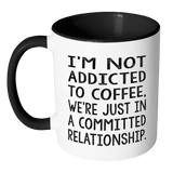 Not Addicted to Coffee, We're Just in a Committed Relationship Color Accent Coffee Mug - J & S Graphics