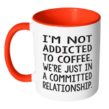 Not Addicted to Coffee, We're Just in a Committed Relationship Color Accent Coffee Mug - J & S Graphics