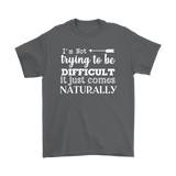 I'm Not Trying to be Difficult, It Just Comes Naturally Men's T-SHIRT