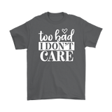 Too Bad I Don't Care Unisex T-Shirt - J & S Graphics
