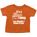 IT'S A BRIAN THING. YOU WOULDN'T UNDERSTAND Toddler T-Shirt