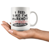 I FEEL LIKE I'M ALREADY TIRED TOMORROW 11oz Coffee Mug - J & S Graphics