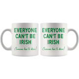 Everyone Can't Be IRISH - Someone Has to Drive! 11oz or 15oz COFFEE MUG