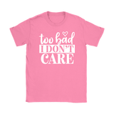 Too Bad I Don't Care Women's T-Shirt - J & S Graphics