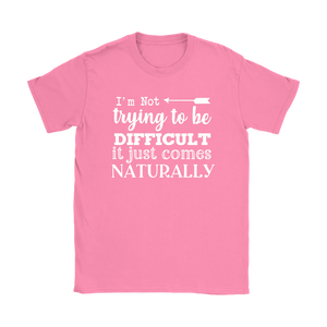 I'm Not Trying to be Difficult, It Just Comes Naturally Women's T-SHIRT