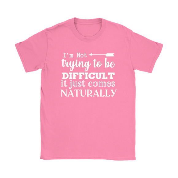 I'm Not Trying to be Difficult, It Just Comes Naturally Women's T-SHIRT