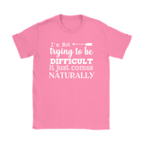 I'm Not Trying to be Difficult, It Just Comes Naturally Women's T-SHIRT