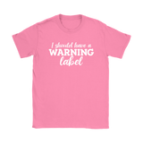 I Should Have a Warning Label Women's T-Shirt