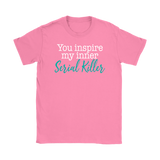 You Inspire My Inner Serial Killer Women's T-Shirt - J & S Graphics