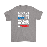 We Can't Feed the Poor, But We Can Fund a War?! Men's T-Shirt - J & S Graphics