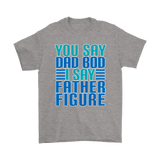 DAD BOD T-Shirt You Say DAD BOD I Say FATHER FIGURE Men's T-Shirt