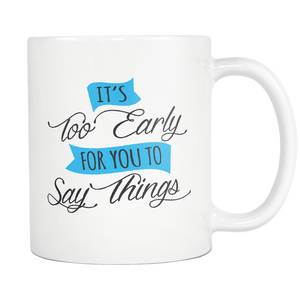 IT'S TOO EARLY FOR YOU TO SAY THINGS 11oz White Ceramic Coffee Mug - J & S Graphics