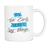 IT'S TOO EARLY FOR YOU TO SAY THINGS 11oz White Ceramic Coffee Mug - J & S Graphics