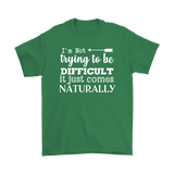 I'm Not Trying to be Difficult, It Just Comes Naturally Men's T-SHIRT