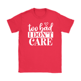 Too Bad I Don't Care Women's T-Shirt - J & S Graphics