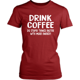 DRINK COFFEE Do Stupid Things Faster with More Energy Women's T-Shirt - J & S Graphics