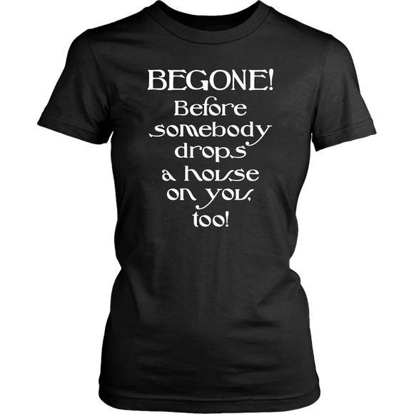 Glinda the Good Witch - BEGONE! Before somebody drops a house on you too! Women's T-shirt Wizard of Oz - J & S Graphics
