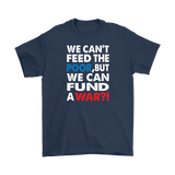 We Can't Feed the Poor, But We Can Fund a War?! Men's T-Shirt - J & S Graphics