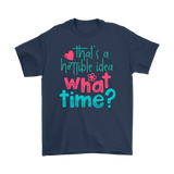 That's a Terrible Idea. What Time? T-Shirt Men's and Women's