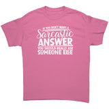 If you Don't Want a Sarcastic Answer... Unisex T-Shirt